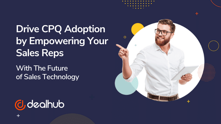 Drive CPQ Adoption empower sales reps with the future of sales technology